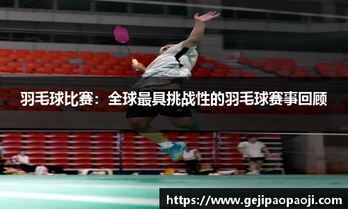 羽毛球比赛：全球最具挑战性的羽毛球赛事回顾